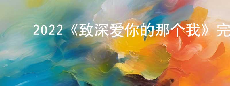 蔡冠宇的动漫综艺大全,2022《致深爱你的那个我》完整版电影/在线观看/百度云-美剧天堂